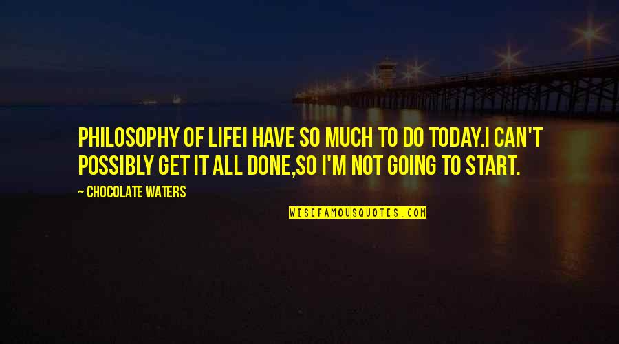 Too Much Going On In My Life Quotes By Chocolate Waters: PHILOSOPHY OF LIFEI have so much to do