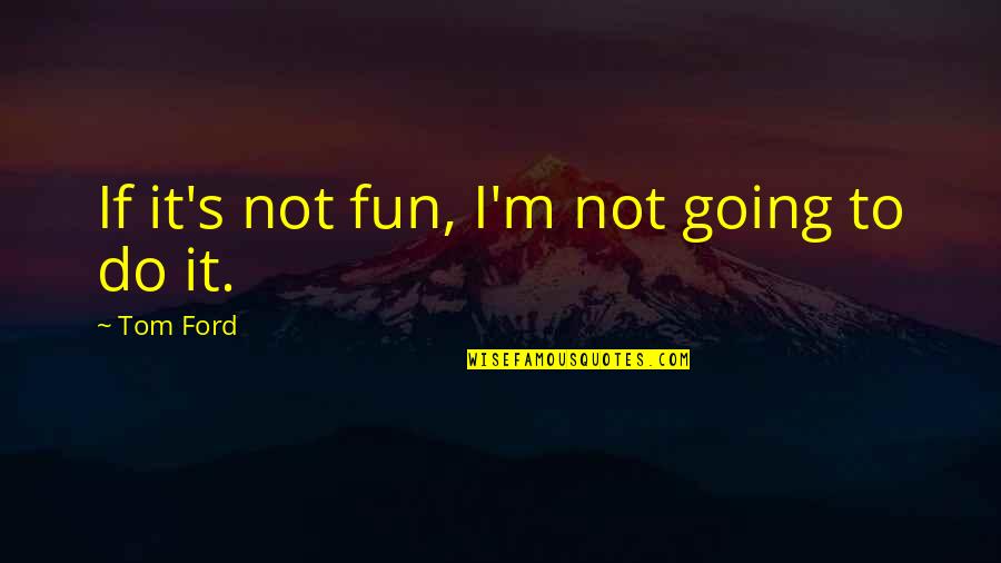 Too Much Going On Quotes By Tom Ford: If it's not fun, I'm not going to