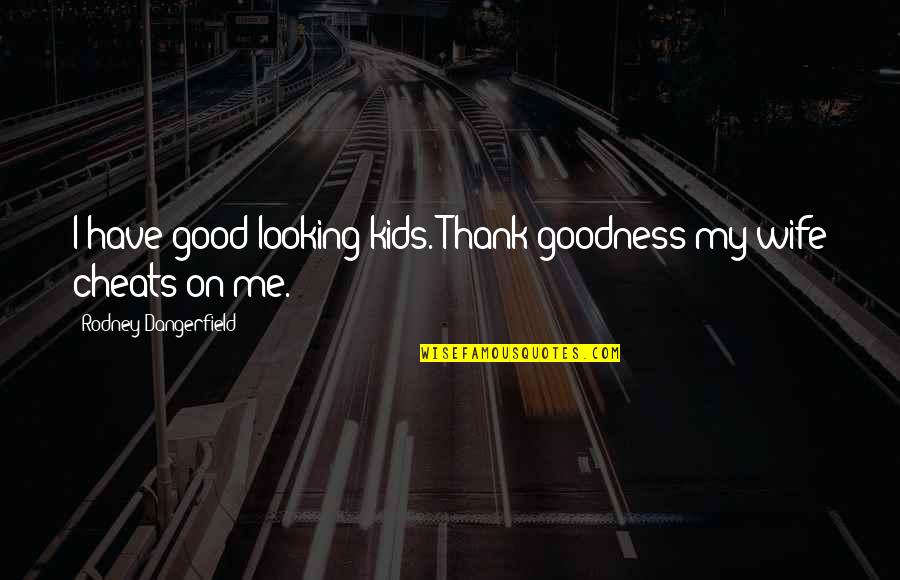 Too Much Goodness Quotes By Rodney Dangerfield: I have good looking kids. Thank goodness my