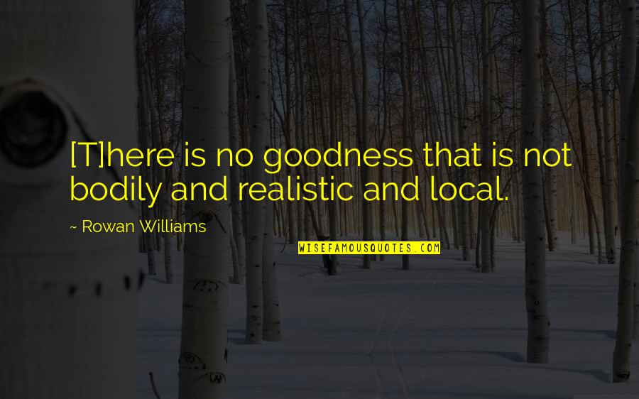 Too Much Goodness Quotes By Rowan Williams: [T]here is no goodness that is not bodily