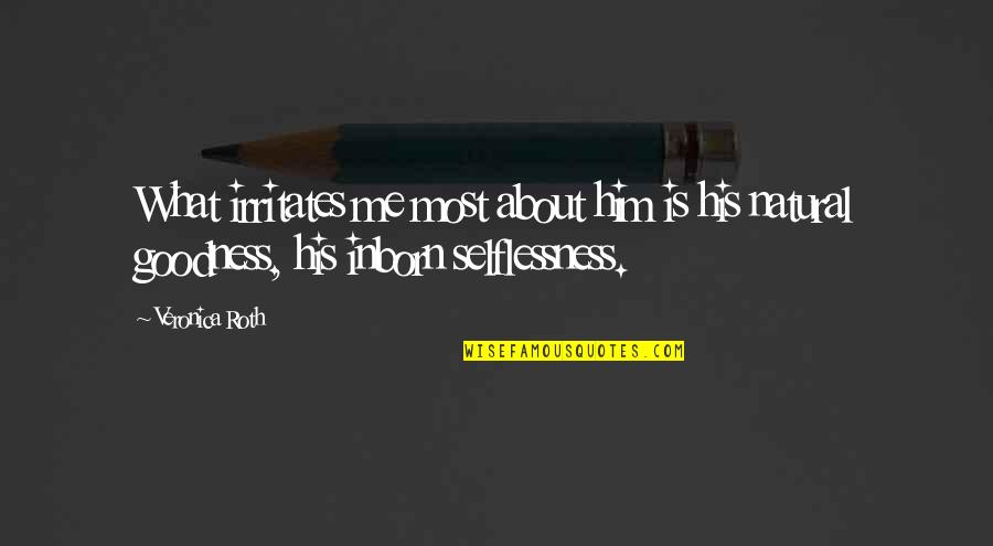 Too Much Goodness Quotes By Veronica Roth: What irritates me most about him is his