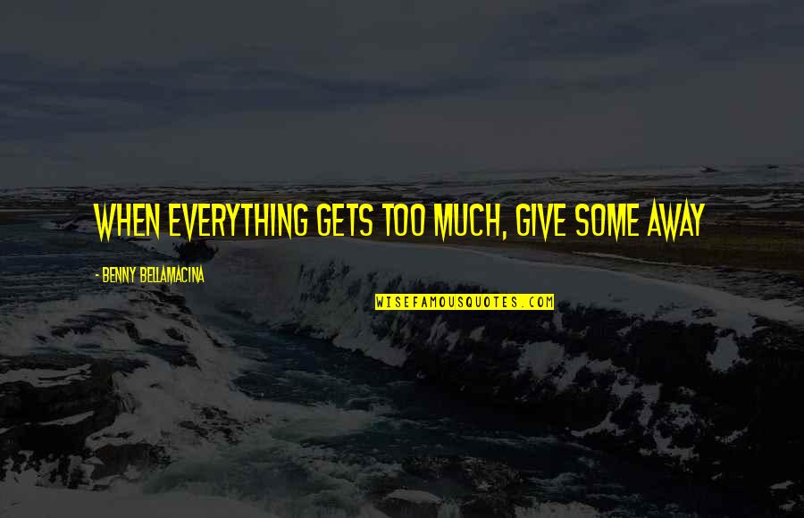 Too Much Greed Quotes By Benny Bellamacina: When everything gets too much, give some away Too Much Greed Quotes By Benny Bellamacina: When everything gets too much, give some away
