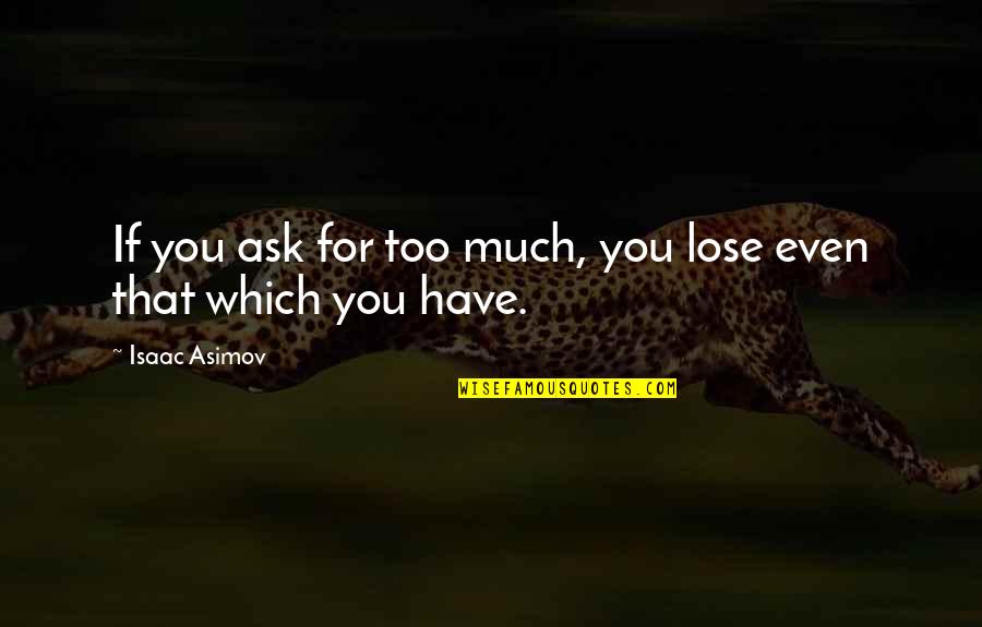 Too Much Greed Quotes By Isaac Asimov: If you ask for too much, you lose Too Much Greed Quotes By Isaac Asimov: If you ask for too much, you lose