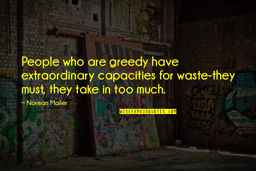 Too Much Greed Quotes By Norman Mailer: People who are greedy have extraordinary capacities for Too Much Greed Quotes By Norman Mailer: People who are greedy have extraordinary capacities for