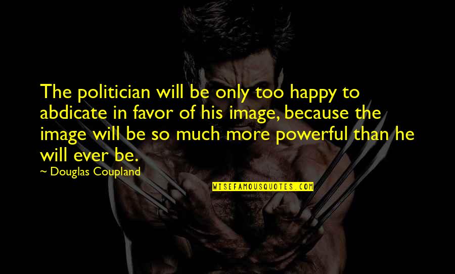 Too Much Happy Quotes By Douglas Coupland: The politician will be only too happy to