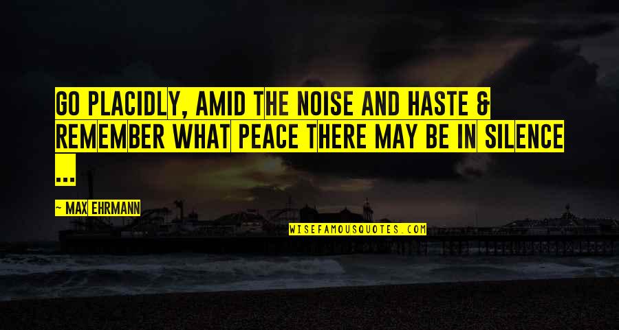 Too Much Haste Quotes By Max Ehrmann: Go Placidly, Amid the noise and Haste & Too Much Haste Quotes By Max Ehrmann: Go Placidly, Amid the noise and Haste &
