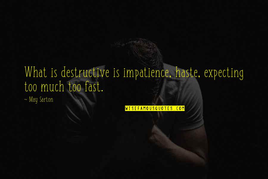 Too Much Haste Quotes By May Sarton: What is destructive is impatience, haste, expecting too
