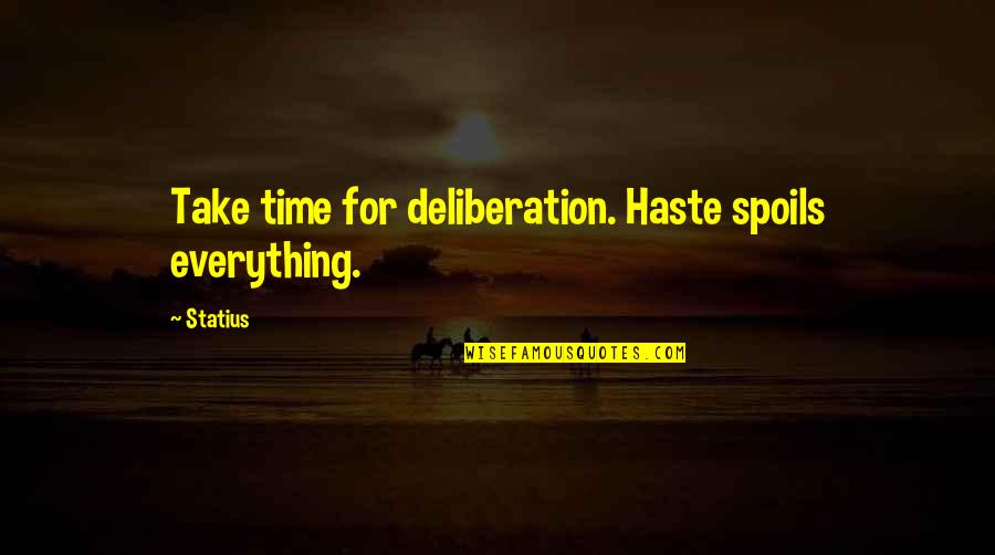 Too Much Haste Quotes By Statius: Take time for deliberation. Haste spoils everything.