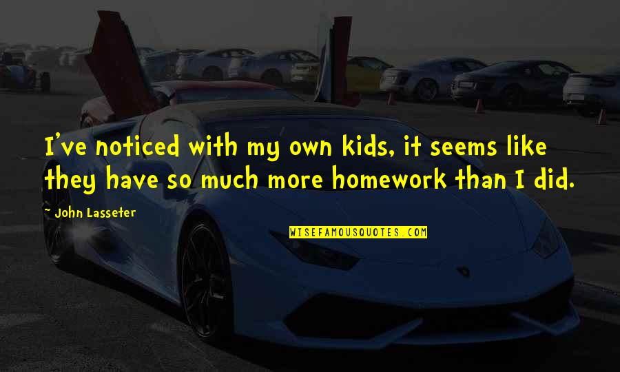 Too Much Homework Quotes By John Lasseter: I've noticed with my own kids, it seems