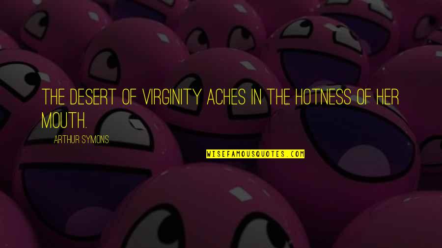 Too Much Hotness Quotes By Arthur Symons: The desert of virginity Aches in the hotness
