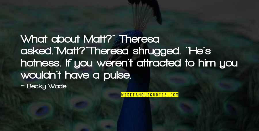 Too Much Hotness Quotes By Becky Wade: What about Matt?" Theresa asked."Matt?"Theresa shrugged. "He's hotness. Too Much Hotness Quotes By Becky Wade: What about Matt?" Theresa asked."Matt?"Theresa shrugged. "He's hotness.