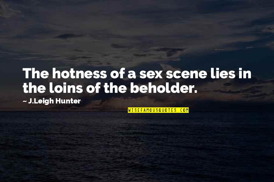 Too Much Hotness Quotes By J.Leigh Hunter: The hotness of a sex scene lies in Too Much Hotness Quotes By J.Leigh Hunter: The hotness of a sex scene lies in