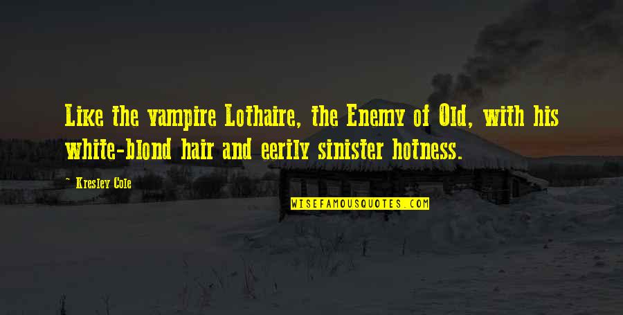 Too Much Hotness Quotes By Kresley Cole: Like the vampire Lothaire, the Enemy of Old, Too Much Hotness Quotes By Kresley Cole: Like the vampire Lothaire, the Enemy of Old,