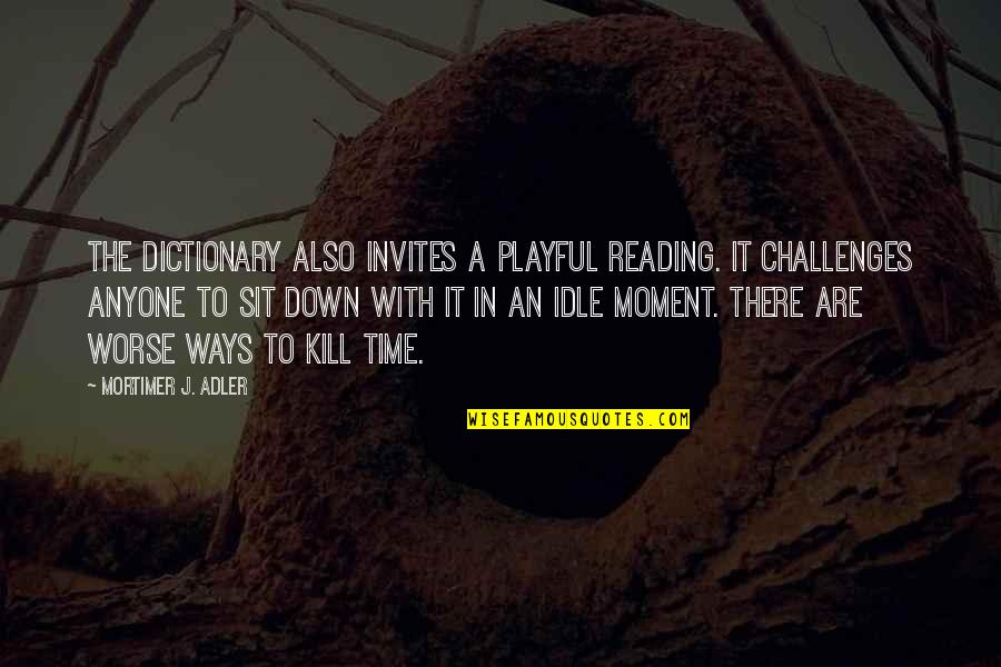 Too Much Idle Time Quotes By Mortimer J. Adler: The dictionary also invites a playful reading. It