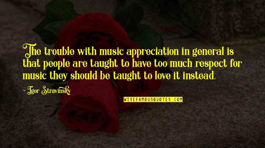 Too Much In Love Quotes By Igor Stravinsky: The trouble with music appreciation in general is