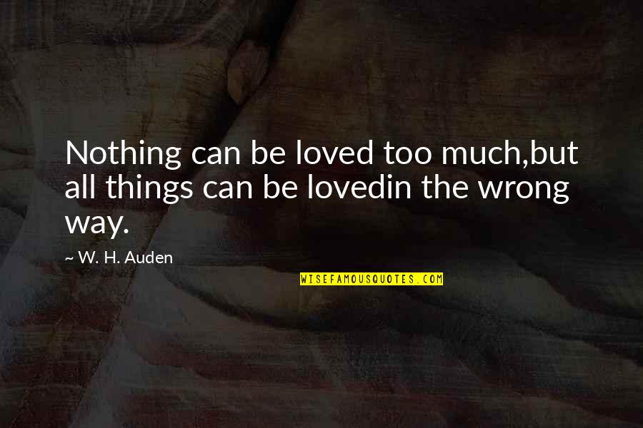 Too Much In Love Quotes By W. H. Auden: Nothing can be loved too much,but all things