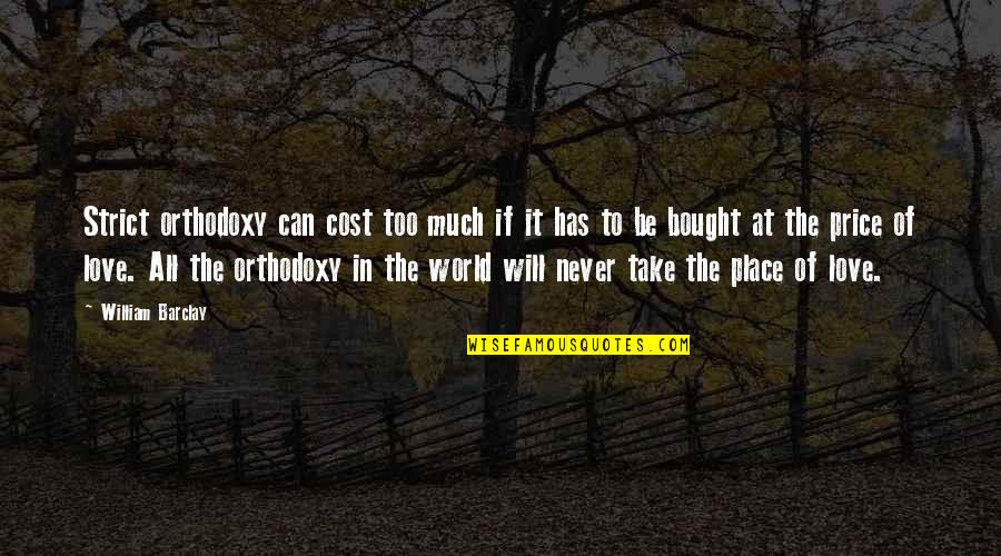 Too Much In Love Quotes By William Barclay: Strict orthodoxy can cost too much if it