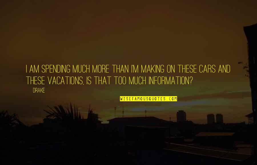 Too Much Information Quotes By Drake: I am spending much more than I'm making Too Much Information Quotes By Drake: I am spending much more than I'm making