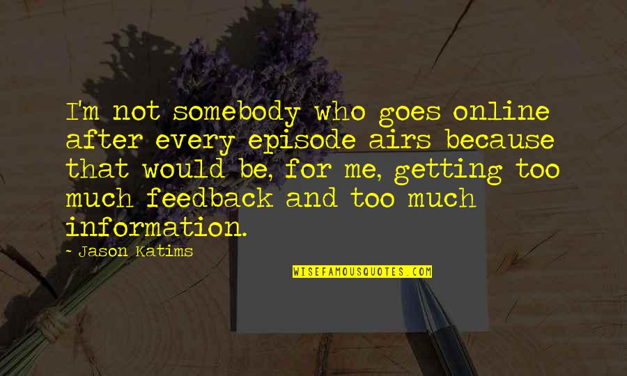 Too Much Information Quotes By Jason Katims: I'm not somebody who goes online after every Too Much Information Quotes By Jason Katims: I'm not somebody who goes online after every