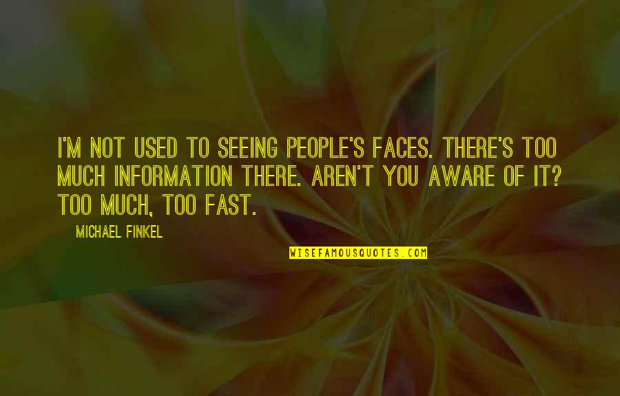 Too Much Information Quotes By Michael Finkel: I'm not used to seeing people's faces. There's Too Much Information Quotes By Michael Finkel: I'm not used to seeing people's faces. There's