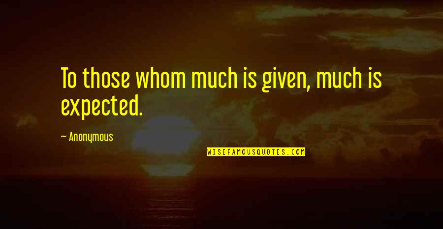Too Much Is Given Much Is Expected Quotes By Anonymous: To those whom much is given, much is Too Much Is Given Much Is Expected Quotes By Anonymous: To those whom much is given, much is