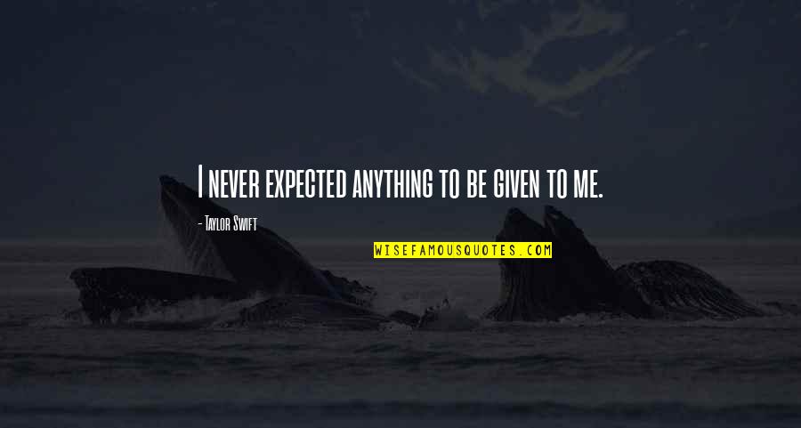 Too Much Is Given Much Is Expected Quotes By Taylor Swift: I never expected anything to be given to Too Much Is Given Much Is Expected Quotes By Taylor Swift: I never expected anything to be given to