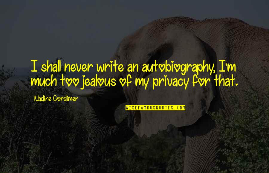 Too Much Jealous Quotes By Nadine Gordimer: I shall never write an autobiography, I'm much