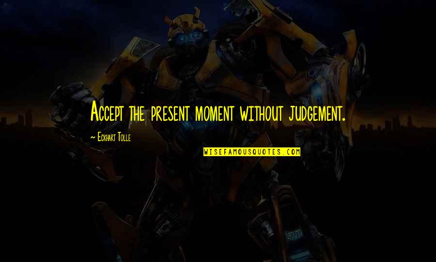 Too Much Judgement Quotes By Eckhart Tolle: Accept the present moment without judgement. Too Much Judgement Quotes By Eckhart Tolle: Accept the present moment without judgement.
