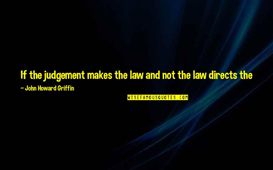 Too Much Judgement Quotes By John Howard Griffin: If the judgement makes the law and not Too Much Judgement Quotes By John Howard Griffin: If the judgement makes the law and not