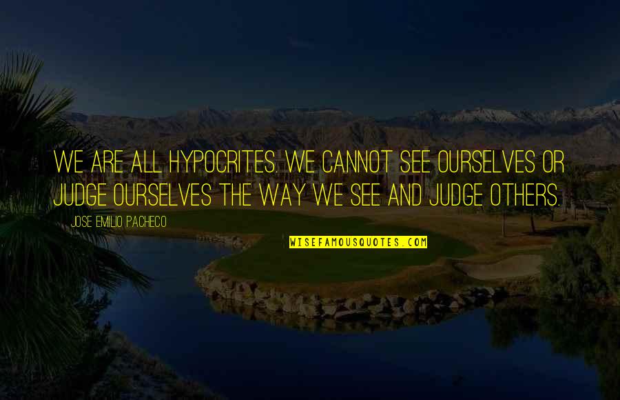 Too Much Judgement Quotes By Jose Emilio Pacheco: We are all hypocrites. We cannot see ourselves Too Much Judgement Quotes By Jose Emilio Pacheco: We are all hypocrites. We cannot see ourselves