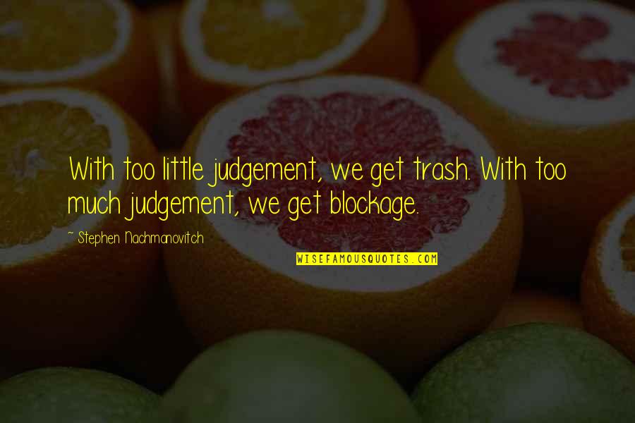 Too Much Judgement Quotes By Stephen Nachmanovitch: With too little judgement, we get trash. With Too Much Judgement Quotes By Stephen Nachmanovitch: With too little judgement, we get trash. With