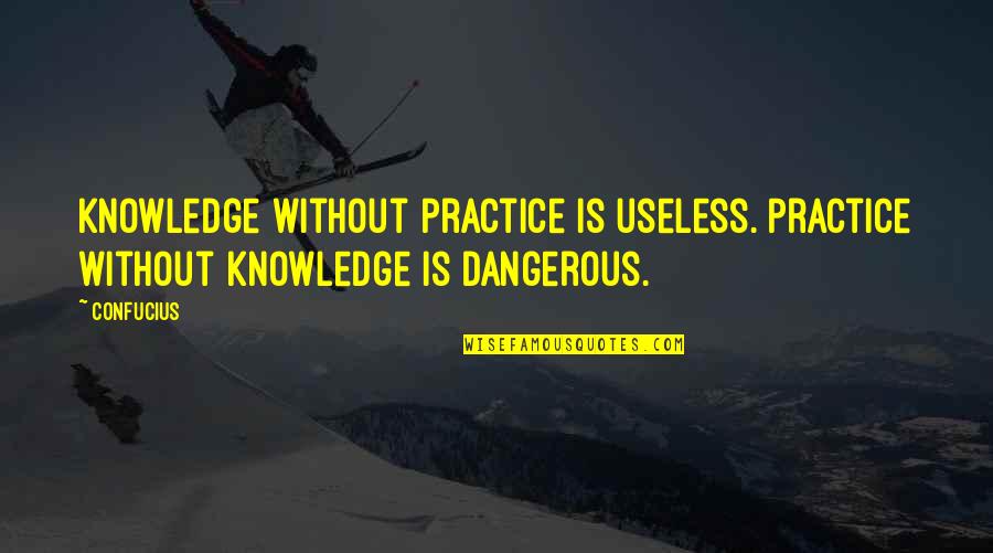 Too Much Knowledge Is Dangerous Quotes By Confucius: Knowledge without practice is useless. Practice without knowledge