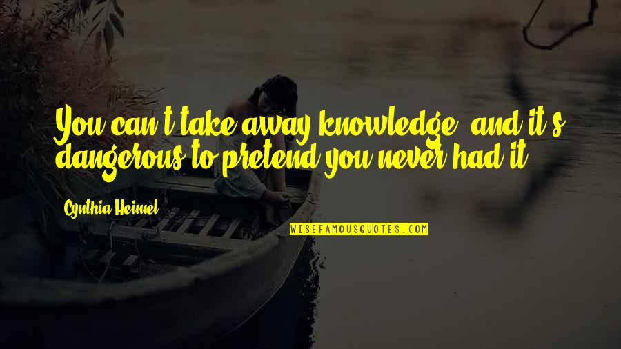 Too Much Knowledge Is Dangerous Quotes By Cynthia Heimel: You can't take away knowledge, and it's dangerous