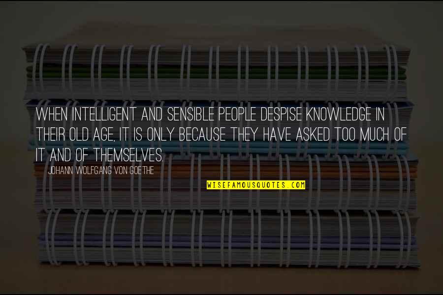 Too Much Knowledge Quotes By Johann Wolfgang Von Goethe: When intelligent and sensible people despise knowledge in