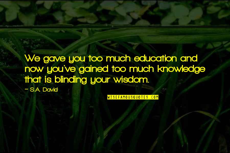 Too Much Knowledge Quotes By S.A. David: We gave you too much education and now