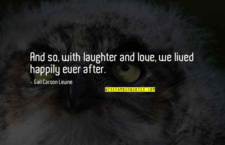 Too Much Laughter Quotes By Gail Carson Levine: And so, with laughter and love, we lived Too Much Laughter Quotes By Gail Carson Levine: And so, with laughter and love, we lived