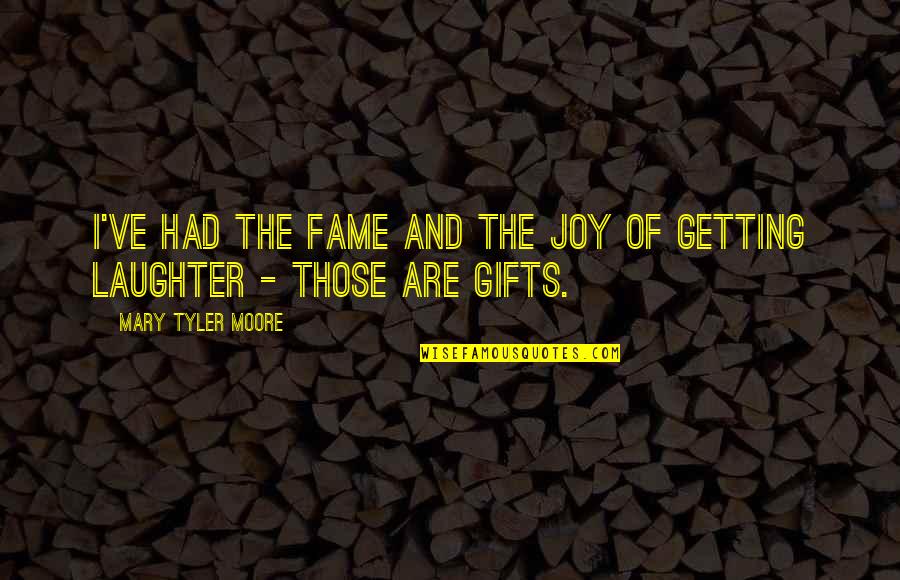 Too Much Laughter Quotes By Mary Tyler Moore: I've had the fame and the joy of Too Much Laughter Quotes By Mary Tyler Moore: I've had the fame and the joy of