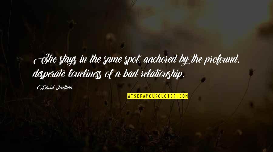 Too Much Loneliness Quotes By David Levithan: She stays in the same spot, anchored by