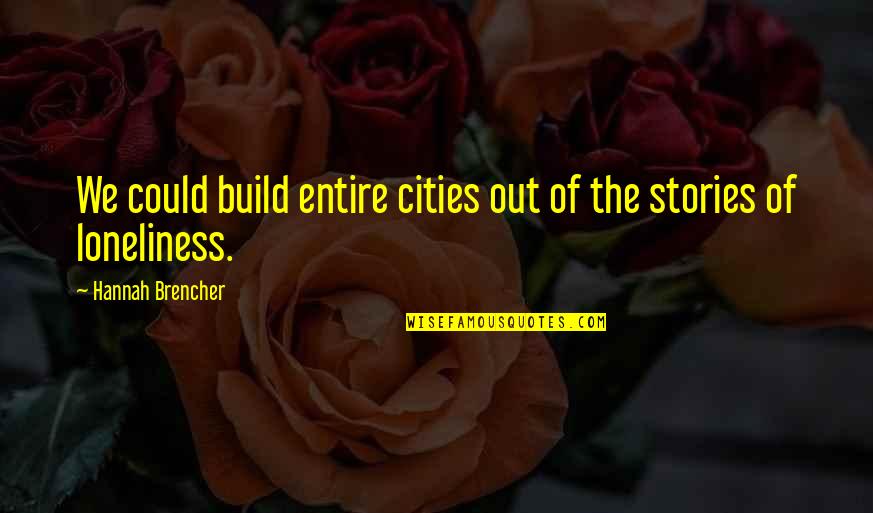 Too Much Loneliness Quotes By Hannah Brencher: We could build entire cities out of the