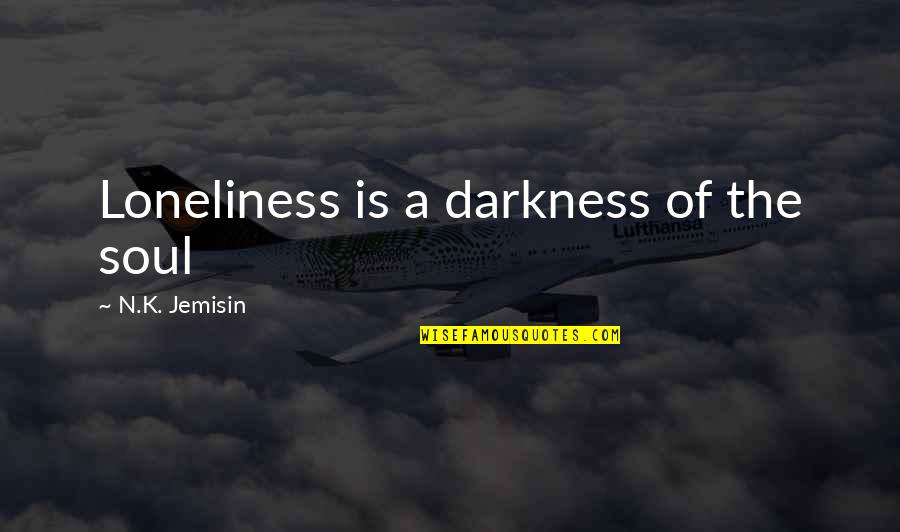 Too Much Loneliness Quotes By N.K. Jemisin: Loneliness is a darkness of the soul