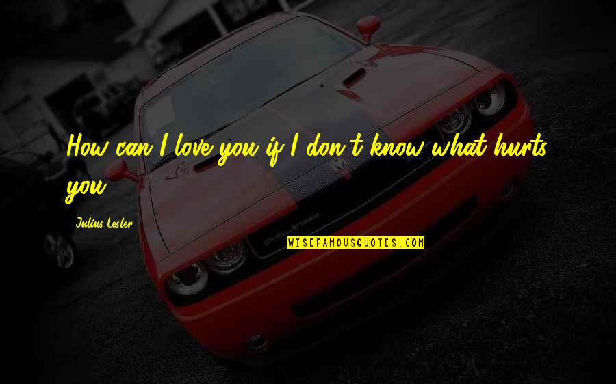 Too Much Love Can Hurt You Quotes By Julius Lester: How can I love you if I don't