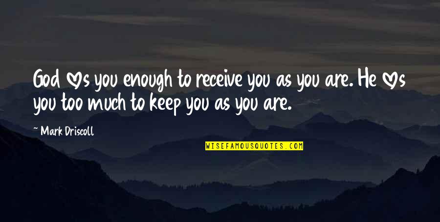 Too Much Love Quotes By Mark Driscoll: God loves you enough to receive you as
