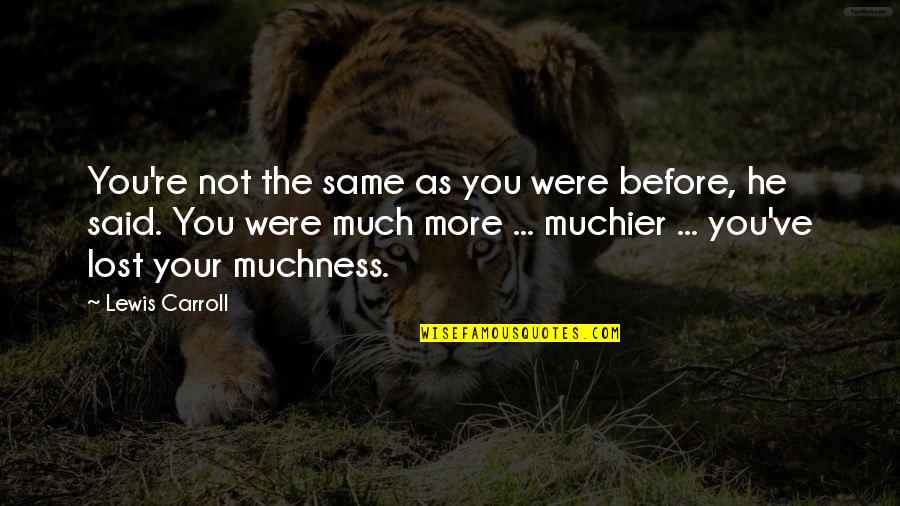 Too Much Muchness Quotes By Lewis Carroll: You're not the same as you were before, Too Much Muchness Quotes By Lewis Carroll: You're not the same as you were before,