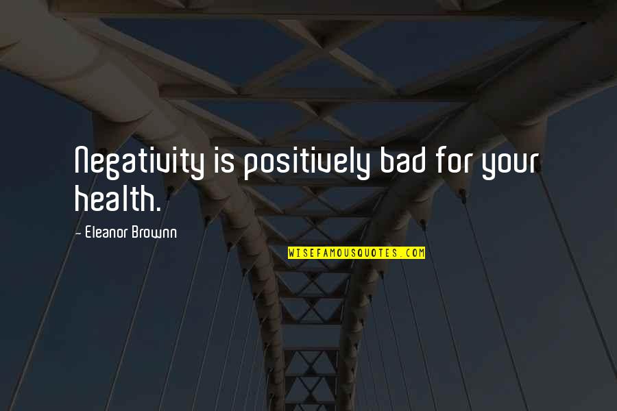 Too Much Negativity Quotes By Eleanor Brownn: Negativity is positively bad for your health. Too Much Negativity Quotes By Eleanor Brownn: Negativity is positively bad for your health.