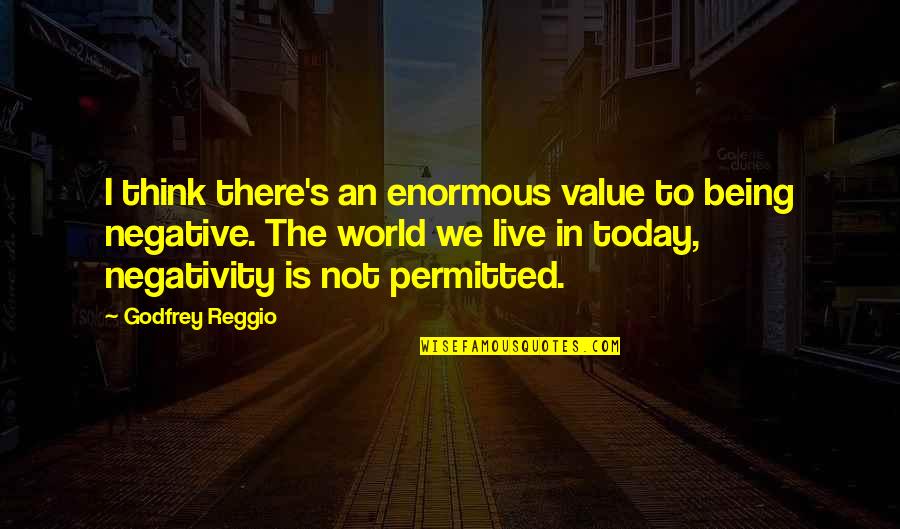 Too Much Negativity Quotes By Godfrey Reggio: I think there's an enormous value to being Too Much Negativity Quotes By Godfrey Reggio: I think there's an enormous value to being