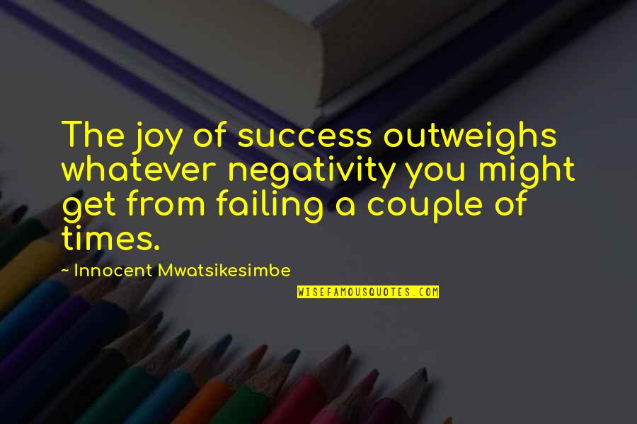 Too Much Negativity Quotes By Innocent Mwatsikesimbe: The joy of success outweighs whatever negativity you Too Much Negativity Quotes By Innocent Mwatsikesimbe: The joy of success outweighs whatever negativity you