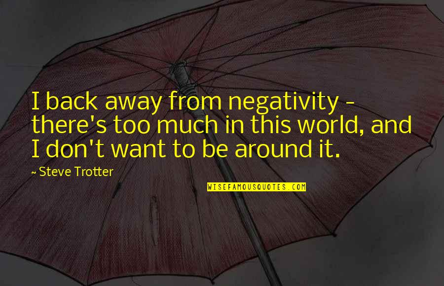 Too Much Negativity Quotes By Steve Trotter: I back away from negativity - there's too