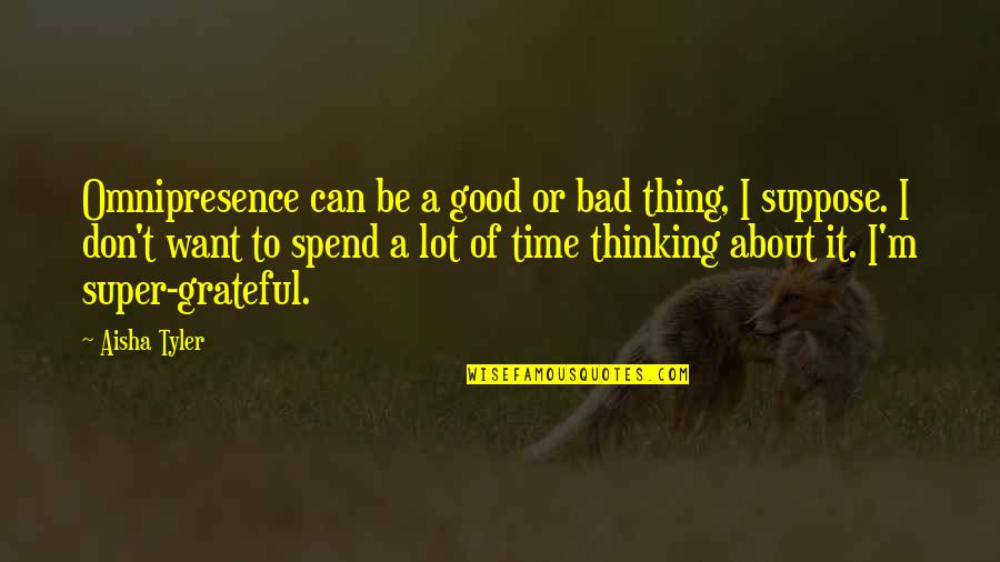 Too Much Of A Good Thing Is A Bad Thing Quotes By Aisha Tyler: Omnipresence can be a good or bad thing,