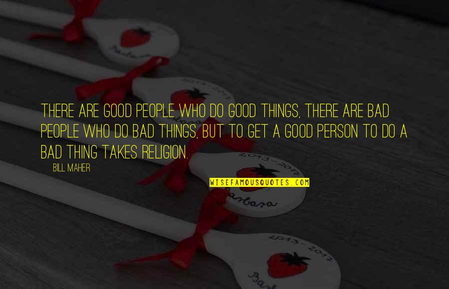 Too Much Of A Good Thing Is A Bad Thing Quotes By Bill Maher: There are good people who do good things,