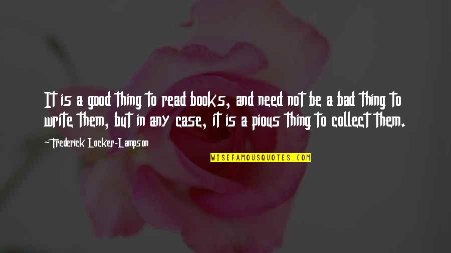 Too Much Of A Good Thing Is A Bad Thing Quotes By Frederick Locker-Lampson: It is a good thing to read books,